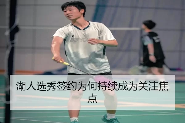 湖人选秀签约为何持续成为关注焦点